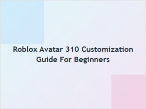 Roblox Avatar 310 Customization Guide for Beginners