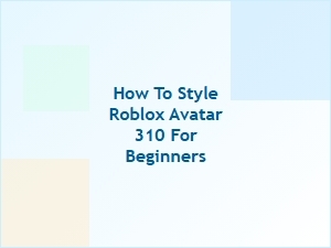 How to Style Your Roblox Avatar 310 for Beginners